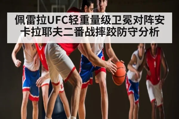 佩雷拉UFC轻重量级卫冕对阵安卡拉耶夫二番战摔跤防守分析